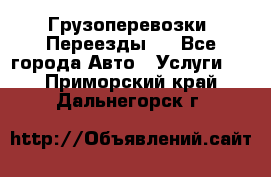 Грузоперевозки. Переезды.  - Все города Авто » Услуги   . Приморский край,Дальнегорск г.